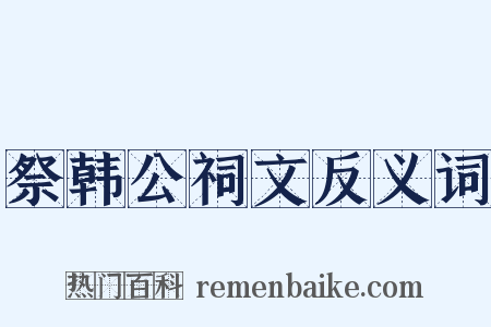 祭韩公祠文反义词是什么意思的图片
